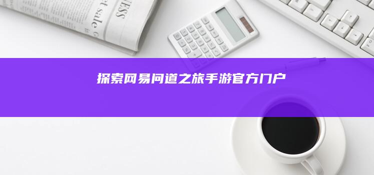 探索网易问道之旅：手游官方门户